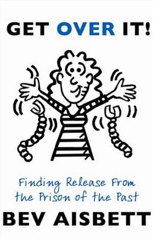 Get Over It: Finding Release from the Prison of the Past de Aisbett