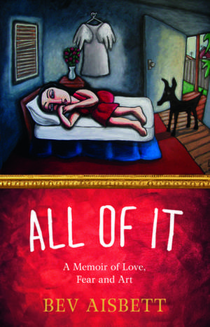 All of It: A Memoir of Love, Fear and Art de Bev Aisbett