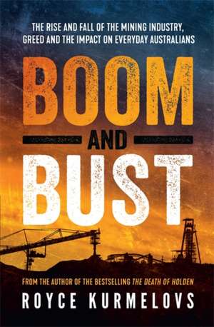 Boom and Bust: The rise and fall of the mining industry, greed and the impact on everyday Australians de Royce Kurmelovs