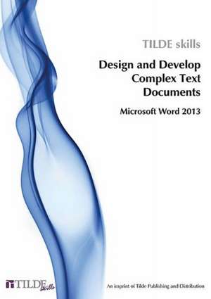 Design and Produce Complex Text Documents: Microsoft Word 2013 de Tilde Publishing and Distribution