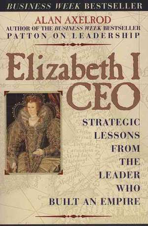 Elizabeth I CEO: Strategic Lessons from the Leader Who Built an Empire de Alan Axelrod