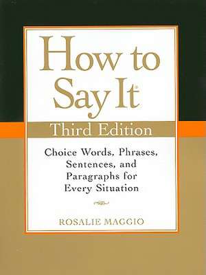 How to Say It: Choice Words, Phrases, Sentences, and Paragraphs for Every Situation de Rosalie Maggio