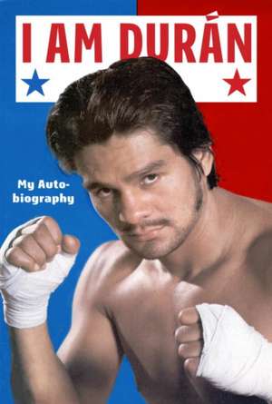 I Am Duran: My Autobiography de Roberto Duran