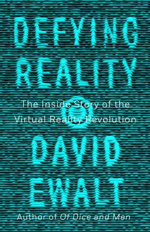 Defying Reality: The Inside Story of the Virtual Reality Revolution de David M. Ewalt