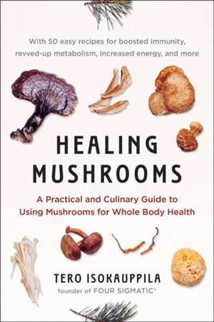 Healing Mushrooms: A Practical and Culinary Guide to Using Mushrooms for Whole Body Health de Tero Isokauppila