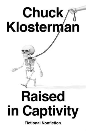 Raised in Captivity: Fictional Nonfiction de Chuck Klosterman