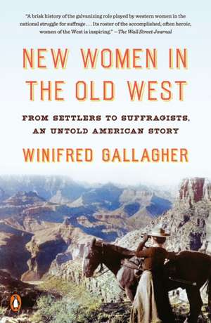 New Women in the Old West: From Settlers to Suffragists, an Untold American Story de Winifred Gallagher