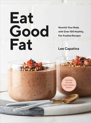 Eat Good Fat: Nourish Your Body With Over 100 Healthy, Fat-Fuelled Recipes de Lee Capatina