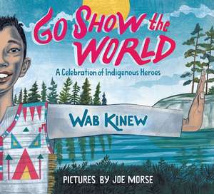 Go Show the World: A Celebration of Indigenous Heroes de Wab Kinew