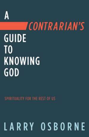 A Contrarian's Guide to Knowing God de Larry Osborne