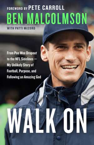 Walk on: From Pee Wee Dropout to the NFL Sidelines--My Unlikely Story of Football, Purpose, and Following an Amazing God de Ben Malcolmson