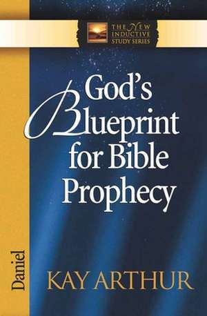 God's Blueprint for Bible Prophecy: Daniel de Kay Arthur