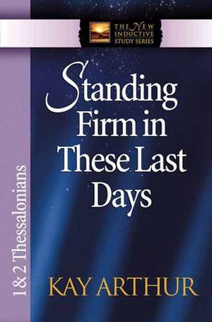 Standing Firm in These Last Days: 1 & 2 Thessalonians de Kay Arthur