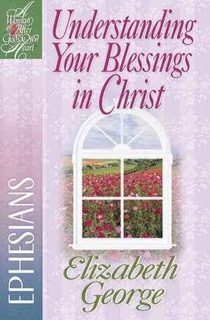 Understanding Your Blessings in Christ: Ephesians de Elizabeth George