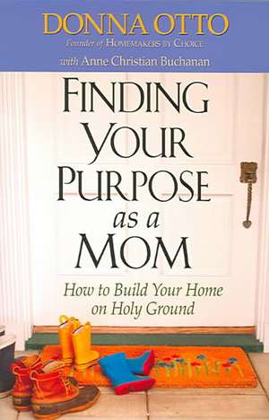 Finding Your Purpose as a Mom: How to Build Your Home on Holy Ground de Donna Otto