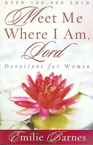 Meet Me Where I Am, Lord: Devotions for Women de Emilie Barnes