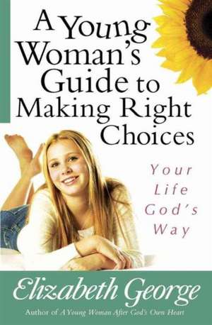 A Young Woman's Guide to Making Right Choices: Your Life God's Way de Elizabeth George