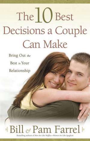 The 10 Best Decisions a Couple Can Make: Bringing Out the Best in Your Relationship de Bill Farrel