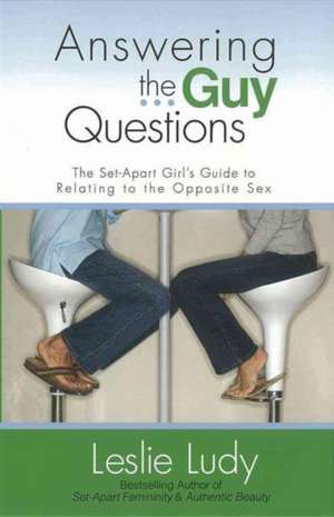 Answering the Guy Questions: The Set-Apart Girl's Guide to Relating to the Opposite Sex de Leslie Ludy