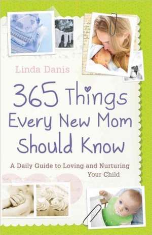 365 Things Every New Mom Should Know: A Daily Guide to Loving and Nurturing Your Child de Linda Danis