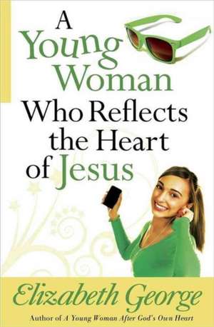 A Young Woman Who Reflects the Heart of Jesus de Elizabeth George