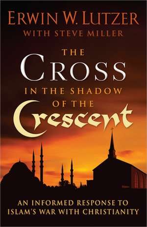 The Cross in the Shadow of the Crescent: An Informed Response to Islam's War with Christianity de Erwin W. Lutzer