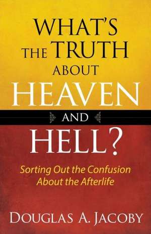 What's the Truth about Heaven and Hell?: Sorting Out the Confusion about the Afterlife de Douglas A. Jacoby