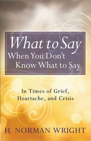 What to Say When You Don't Know What to Say de H. Norman Wright