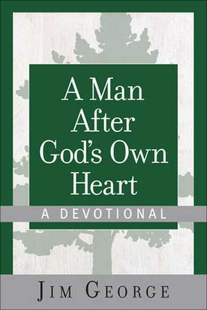 A Man After God's Own Heart--A Devotional de Jim George