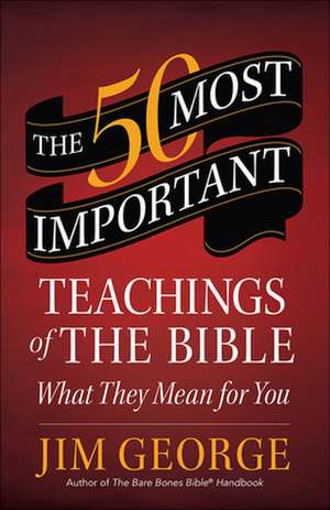 The 50 Most Important Teachings of the Bible: What They Mean for You de Jim George