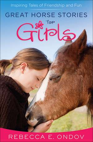 Great Horse Stories for Girls: Inspiring Tales of Friendship and Fun de Rebecca E. Ondov