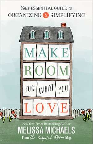 Make Room for What You Love: Your Essential Guide to Organizing and Simplifying de Melissa Michaels