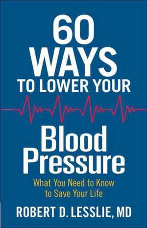 60 Ways to Lower Your Blood Pressure: What You Need to Know to Save Your Life de Robert D. Lesslie