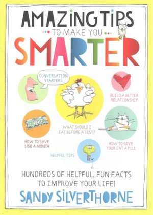 Amazing Tips to Make You Smarter: Hundreds of Helpful, Fun Facts to Improve Your Life! de Sandy Silverthorne