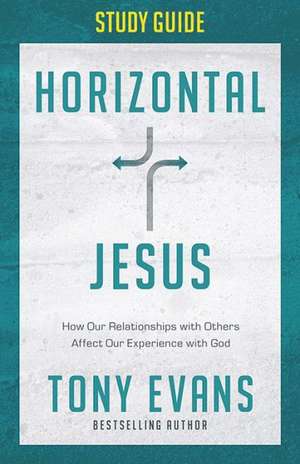 Horizontal Jesus Study Guide: How Our Relationships with Others Affect Our Experience with God de Tony Evans