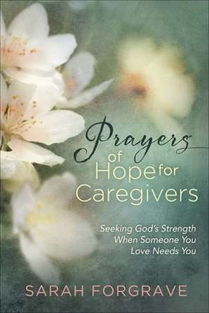 Prayers of Hope for Caregivers: Seeking God's Strength When Someone You Love Needs You de Sarah Forgrave