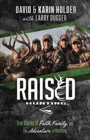 Raised Hunting(tm): True Stories of Faith, Family, and the Adventure of Hunting de David Holder