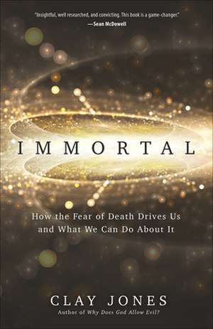 Immortal: How the Fear of Death Drives Us and What We Can Do about It de Clay Jones