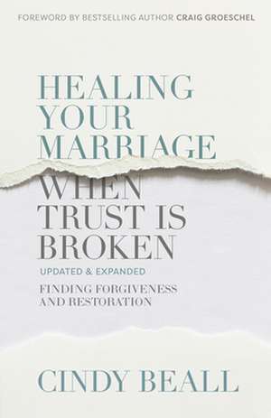 Healing Your Marriage When Trust Is Broken: Finding Forgiveness and Restoration de Cindy Beall