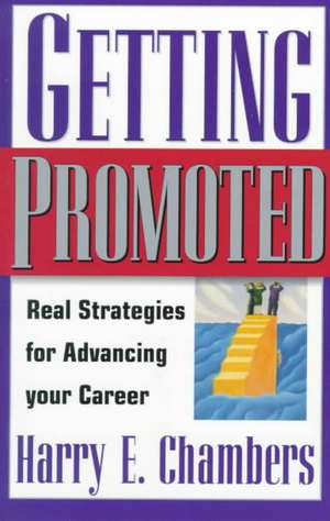 Getting Promoted: Real Strategies For Advancing Your Career de Harry E. Chambers