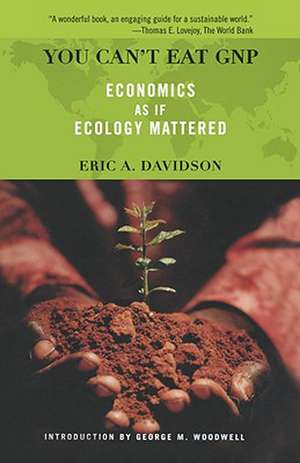 You Can't Eat GNP: Economics as if Ecology Mattered de Eric Davidson