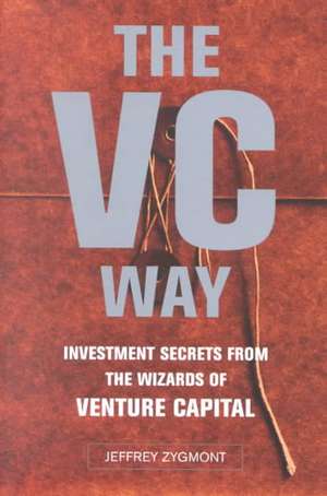 The VC Way: Investment Secrets from the Wizards of Venture Capital de Jeffrey Zygmont