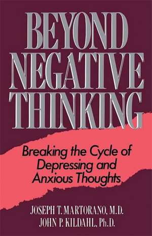 Beyond Negative Thinking: Breaking The Cycle Of Depressing And Anxious Thoughts de Joseph T. Martorano