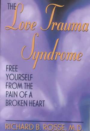 The Love Trauma Syndrome: Free Yourself From The Pain Of A Broken Heart de Richard B. Rosse