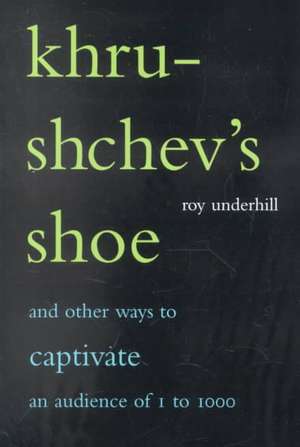 Khrushchev's Shoe: And Other Ways To Captivate An Audience Of One To One Thousand de Roy Underhill