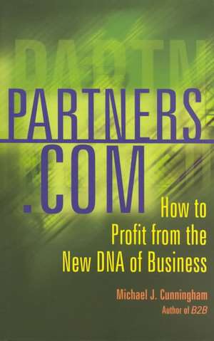 Partners.com: How To Profit From The New Dna Of Business de Michael J. Cunningham