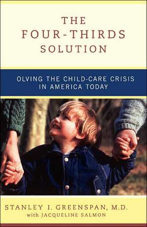 The Four-Thirds Solution: Solving the Child-Care Crisis in America Today de Stanley I Greenspan