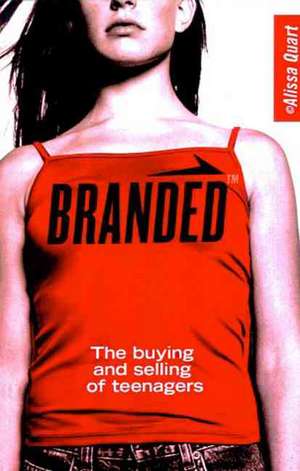 Branded: The Buying And Selling Of Teenagers de Alissa Quart