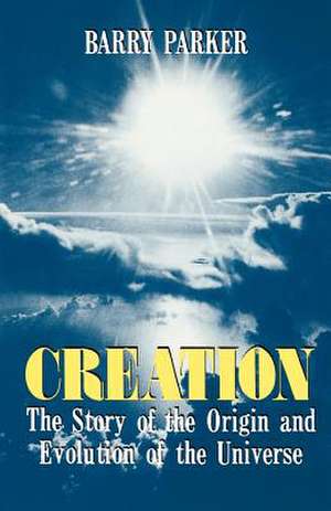 Creation: The Story Of The Origin And Evolution Of The Universe de Barry Parker