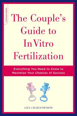 The Couple's Guide To In Vitro Fertilization: Everything You Need To Know To Maximize Your Chances Of Success de Liza Charlesworth